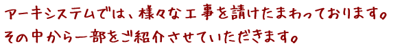 アーキシステムでは、様々な工事を請けたまわっております。その中から一部をご紹介させていただきます。